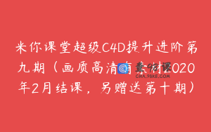 米你课堂超级C4D提升进阶第九期（画质高清有素材2020年2月结课，另赠送第十期）