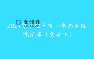 2024零基础系统山水画基础视频课（更新中）