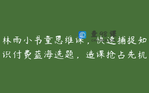 林雨小书童思维课，快速捕捉知识付费蓝海选题，造课抢占先机