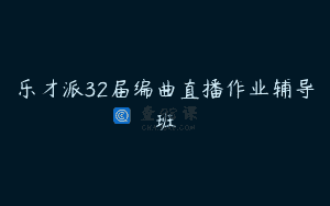 乐才派32届编曲直播作业辅导班