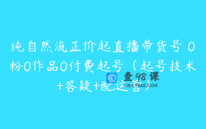 纯自然流正价起直播带货号 0粉0作品0付费起号（起号技术+答疑+配运营）