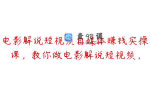电影解说短视频自媒体赚钱实操课，教你做电影解说短视频，