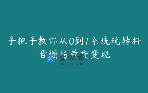 手把手教你从0到1系统玩转抖音橱窗带货变现