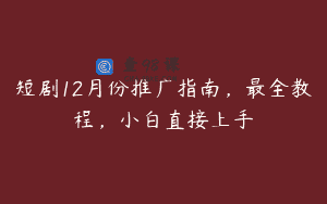 短剧12月份推广指南，最全教程，小白直接上手