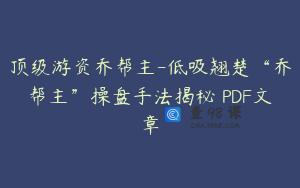 顶级游资乔帮主-低吸翘楚“乔帮主”操盘手法揭秘 PDF文章