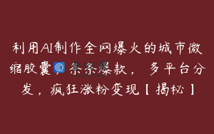 利用AI制作全网爆火的城市微缩胶囊，条条爆款， 多平台分发，疯狂涨粉变现【揭秘】