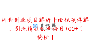 抖音创业项目解析手绘视频详解，引流精准创业粉日100+【揭秘】