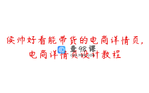 侯帅好看能带货的电商详情页,电商详情页设计教程