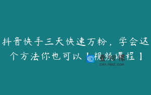 抖音快手三天快速万粉，学会这个方法你也可以【视频课程】