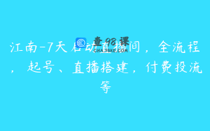 江南-7天启动直播间，全流程，​起号、直播搭建，付费投流等