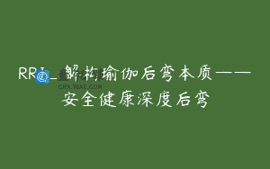 RRJ_解构瑜伽后弯本质——安全健康深度后弯