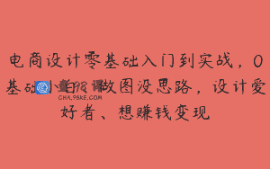 电商设计零基础入门到实战，0基础小白、做图没思路，设计爱好者、想赚钱变现
