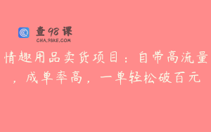 情趣用品卖货项目：自带高流量，成单率高，一单轻松破百元