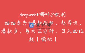 deepseek+哪吒2敖润姑姑走秀+爆款视频，起号快，爆款多，每天五分钟，日入四位数【揭秘】