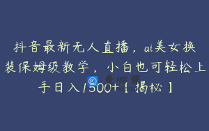 抖音最新无人直播,ai美女换装保姆级教学,小白也可轻松上手日入1500+【揭秘】