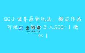QQ小世界最新玩法，搬运作品可矩阵，轻松日入500+【揭秘】