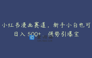 小红书漫画赛道，新手小白也可日入 500+，强势引爆宝