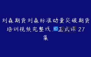 刘森期货刘森标准动量突破期货培训视频完整线上正式课 27集