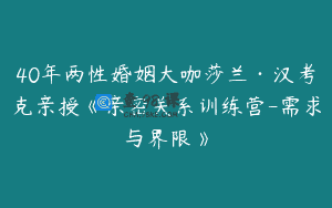 40年两性婚姻大咖莎兰·汉考克亲授《亲密关系训练营-需求与界限》