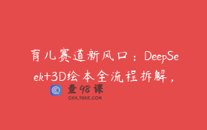 育儿赛道新风口：DeepSeek+3D绘本全流程拆解，