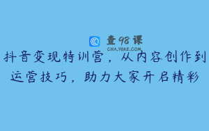 抖音变现特训营，从内容创作到运营技巧，助力大家开启精彩