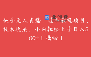 快手无人直播，过年最稳项目，技术玩法，小白轻松上手日入500+【揭秘】