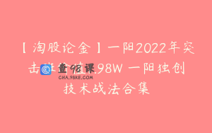 【淘股论金】一阳2022年突击班价值1.98W 一阳独创技术战法合集