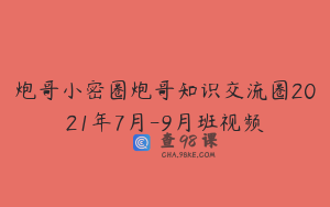 炮哥小密圈炮哥知识交流圈2021年7月-9月班视频
