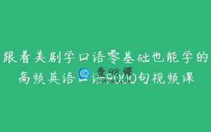 跟着美剧学口语零基础也能学的高频英语口语9000句视频课