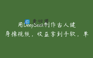 用DeepSeek制作古人健身操视频，收益拿到手软，单