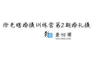 徐老瞎婚摄训练营第2期婚礼摄影