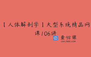 【人体解剖学】大型系统精品网课106讲