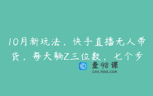 10月新玩法，快手直播无人带货，每天躺Z三位数，七个步