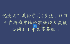 沉浸式”英语学习4步法，让孩子在游戏中轻松掌握12大类核心词汇【中文字幕版】