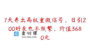 7天养出高权重微信号，日引200好友也不频繁，价值3680元
