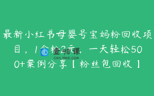 最新小红书母婴号宝妈粉回收项目，1个粉2元，一天轻松500+案例分享【粉丝包回收】