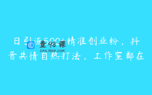 日引流500+精准创业粉，抖音共情自热打法，工作室都在
