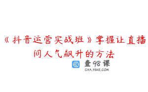 《抖音运营实战班》掌握让直播间人气飙升的方法