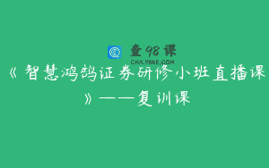 《智慧鸿鹄证券研修小班直播课》——复训课