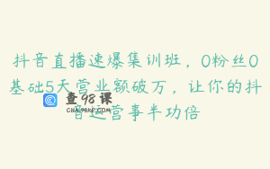 抖音直播速爆集训班，0粉丝0基础5天营业额破万，让你的抖音运营事半功倍