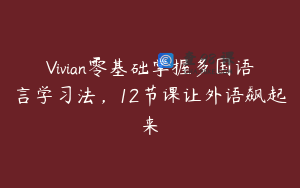 Vivian零基础掌握多国语言学习法，12节课让外语飙起来
