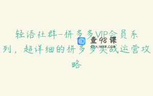 轻语社群-拼多多VIP会员系列,超详细的拼多多实战运营攻略