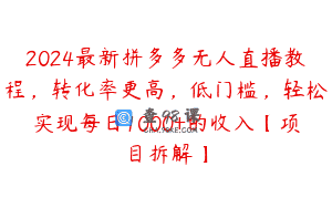 2024最新拼多多无人直播教程，转化率更高，低门槛，轻松实现每日1000+的收入【项目拆解】