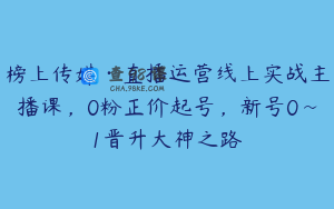 榜上传媒·直播运营线上实战主播课，0粉正价起号，新号0~1晋升大神之路