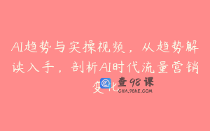 AI趋势与实操视频，从趋势解读入手，剖析AI时代流量营销变化