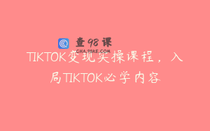 TIKTOK变现实操课程，入局TIKTOK必学内容