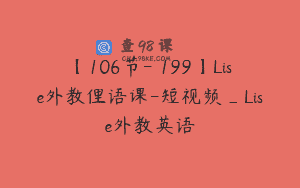 【106节-￥199】Lise外教俚语课-短视频_Lise外教英语