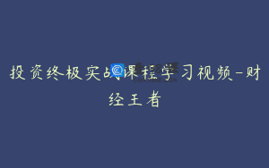 投资终极实战课程学习视频-财经王者