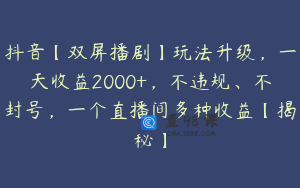 抖音【双屏播剧】玩法升级，一天收益2000+，不违规、不封号，一个直播间多种收益【揭秘】