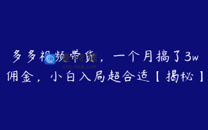 多多视频带货,一个月搞了3w佣金,小白入局超合适【揭秘】